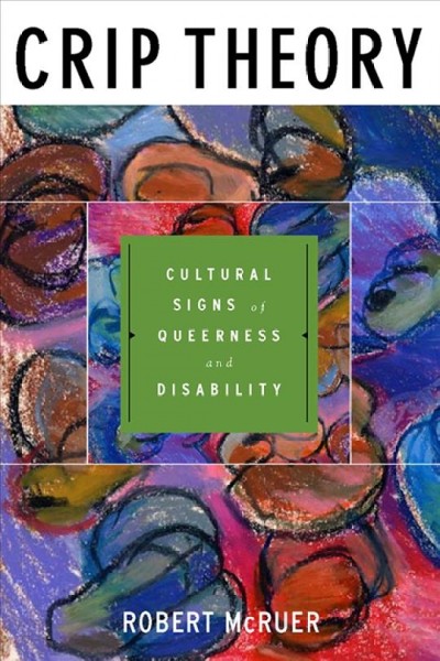 Crip theory : cultural signs of queerness and disability / Robert McRuer ; foreword by Michael Bérubé.