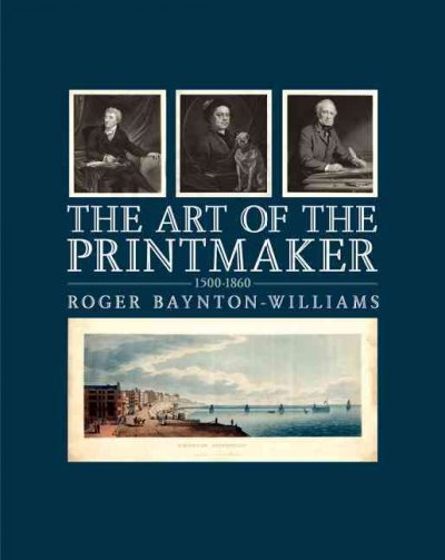 The art of the printmaker, 1500-1860 / Roger Baynton-Williams.
