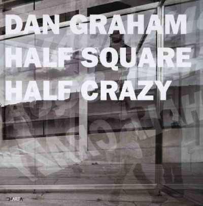 Dan Graham : half square/half crazy / [editor, Maddalena Disch].