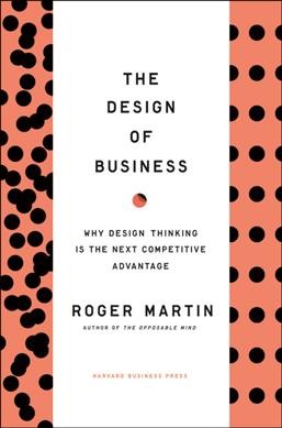 The design of business : why design thinking is the next competitive advantage / Roger Martin.