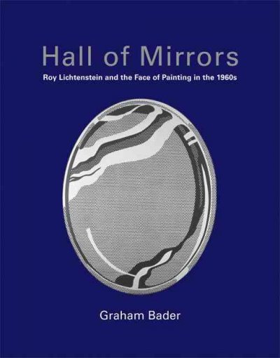 Hall of mirrors : Roy Lichtenstein and the face of painting in the 1960s / Graham Bader.