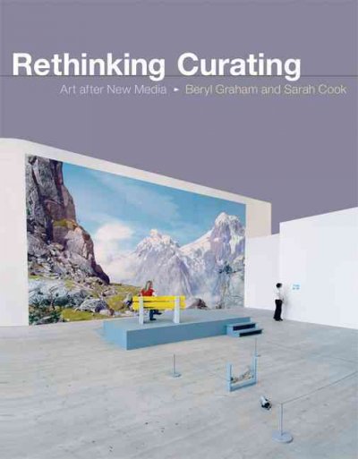 Rethinking curating : art after new media / Beryl Graham and Sarah Cook ; foreword by Steve Dietz.