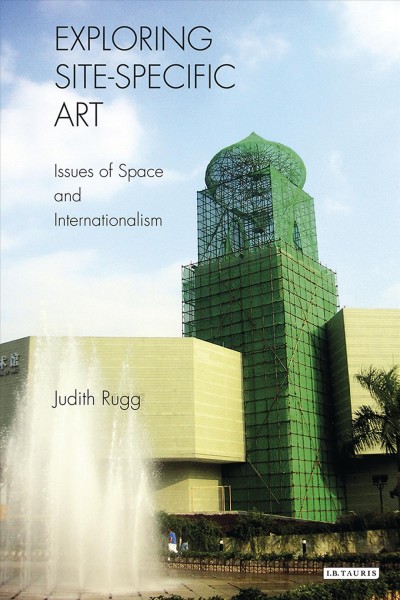 Exploring site-specific art : issues of space and internationalism / Judith Rugg.