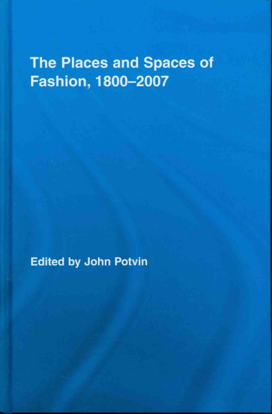 The places and spaces of fashion, 1800-2007 / edited by John Potvin.