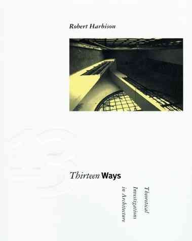 Thirteen ways : theoretical investigations in architecture / Robert Harbison.