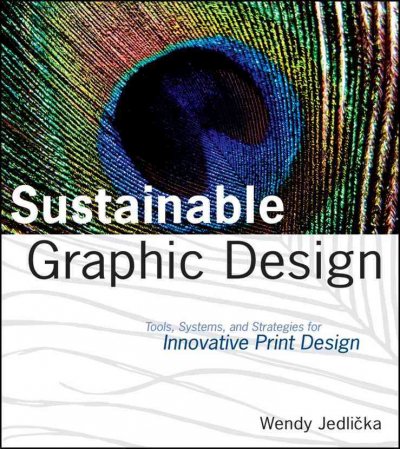 Sustainable graphic design : tools, systems, and strategies for innovative print design / Wendy Jedlicka ; with Paul Andre ... [et al.] ; additional contributions by Amelia McNamara ... [et al.] ; foreword by Marc Alt.