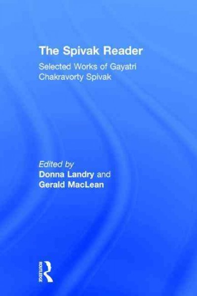 The Spivak reader : selected works of Gayatri Chakravorty Spivak / edited by Donna Landry and Gerald MacLean.