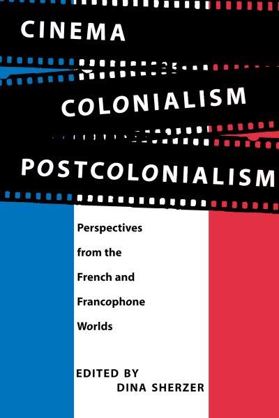 Cinema, colonialism, postcolonialism : perspectives from the French and francophone world / edited by Dina Sherzer.