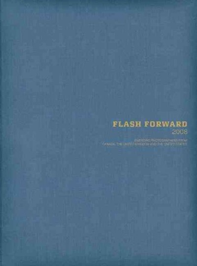 Flash forward 2008 : emerging photographers from Canada, the United Kingdom and the United States / [editor, Doug Wallace].