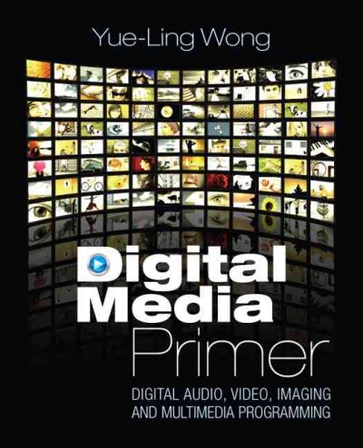 Digital media primer : digital audio, video, imaging and multimedia programming / by Yue-Ling Wong.