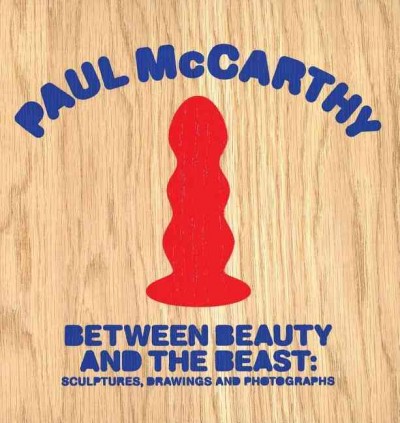 Paul McCarthy : between beauty and the beast : sculptures, drawings and photographs / [essay, Sam Lipsyte].
