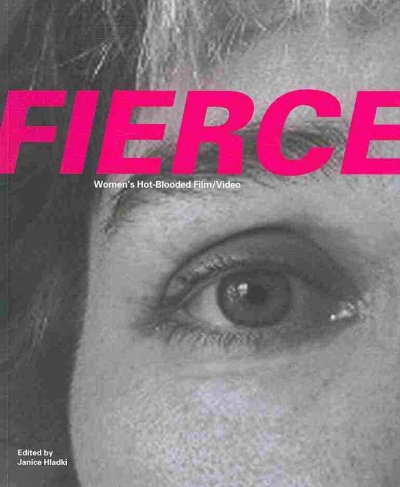 Fierce : women's hot-blooded film/video / [guest curated by Janice Hladki ; artists: Maureen Bradley ... et al. ; contributing writers, Julia Bryan-Wilson ... et al.].