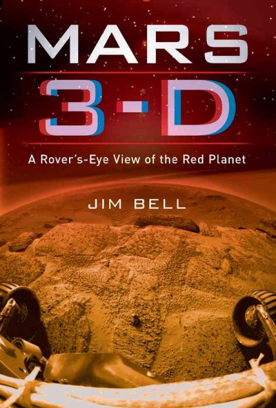 Mars 3-D : a Rover's-eye view of the Red Planet / Jim Bell.
