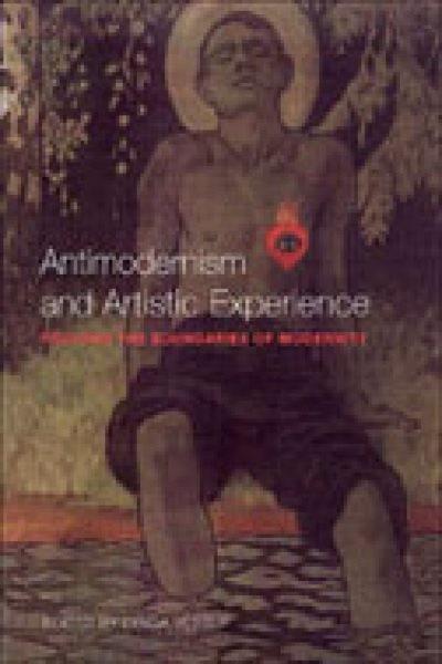 Antimodernism and artistic experience : policing the boundaries of modernity / edited by Lynda Jessup.