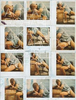 Polaroids / photographs by Attila Richard Lukacs ; conceptualized and assembled by Michael Morris.