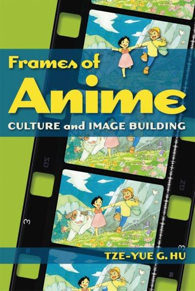 Frames of anime : culture and image-building / Tze-yue G. Hu.