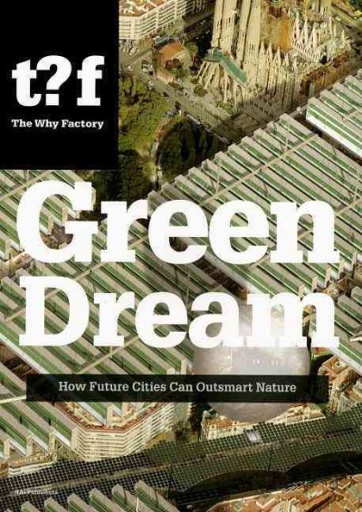 Green dream : how future cities can outsmart nature / The Why Factory ; [concept and editors: Winy Maas with Ulf Hackauf and Pirjo Haikola].