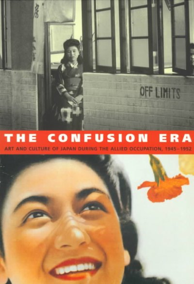 The confusion era : art and culture of Japan during the Allied Occupation, 1945-52 / edited by Mark Sandler.