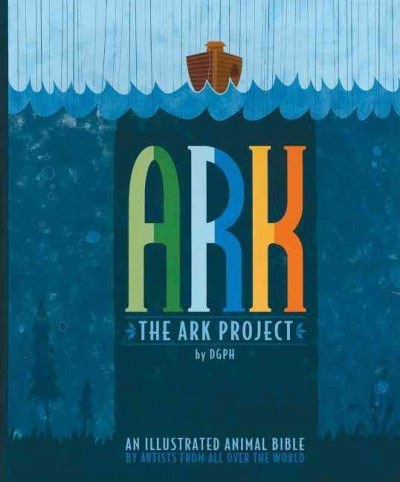 Ark : the Ark Project : an illustrated animal bible by artists from all over the world / [Andres Vaisberg, Diego Vaisberg, Martin Lowenstein ; edited and designed by DGPH].