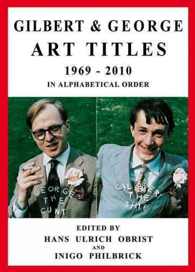 Gilbert & George : art titles 1969-2010 : in alphabetical order / edited by Hans Ulrich Obrist and Inigo Philbrick.
