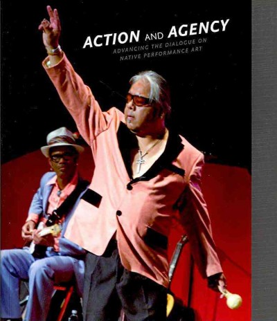 Action and agency : advancing the dialogue on native performance art / Nancy J. Blomberg, editor.