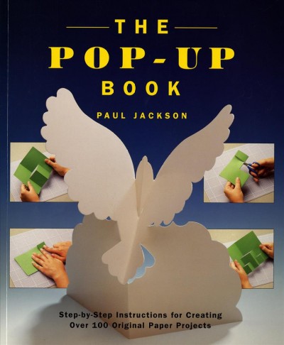 The pop-up book : step-by-step instructions for creating over 100 original paper projects / Paul Jackson ; photography by Paul Forrester.