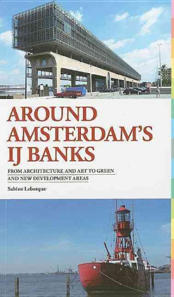 Around Amsterdam's IJ banks : from architecture and art to green and new development areas / Sabine Lebesque ; with contributions by: Pito Dingemanse ... [et al.].