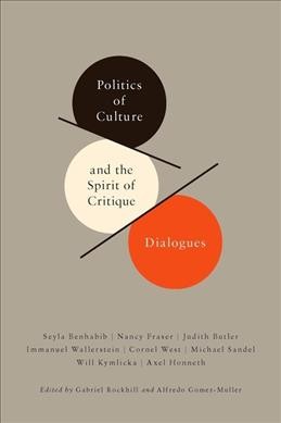 Politics of culture and the spirit of critique : dialogues / edited with an introduction by Gabriel Rockhill, Alfredo Gomez-Muller ; Seyla Benhabib ... [et al.].