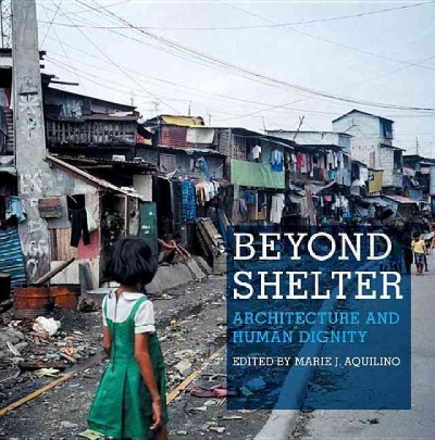Beyond shelter : architecture and human dignity / edited by Marie J. Aquilino.