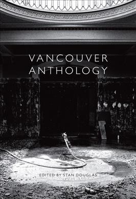 Vancouver anthology / edited with a new afterword by Stan Douglas ; director's foreword, Jonathan Middleton.