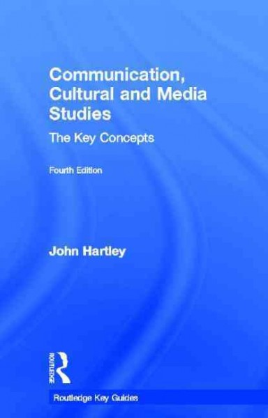 Communication, cultural and media studies : the key concepts / John Hartley.