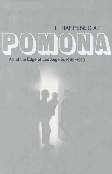 It happened at Pomona : art at the edge of Los Angeles 1969-1973 / organized and edited by Rebecca McGrew ; co-organized and edited by Glenn Phillips ; co-edited by Marie B. Shurkus ; contributions by Thomas Crow ... [et al.].
