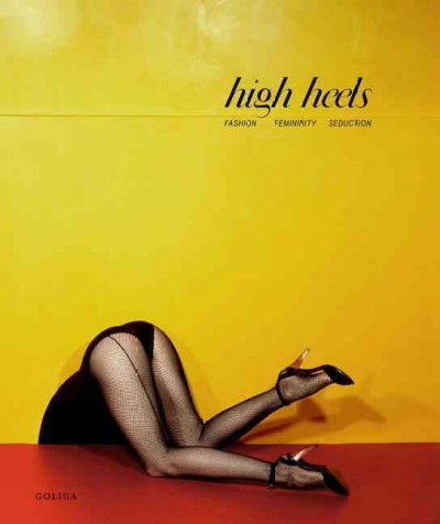 High heels : fashion. femininity, seduction / edited by Ivan Vartanian ; with contributions by James Crump ... [et al.] ; interviews with Manolo Blahník, Nicholas Kirkwood & Charlotte Olympia.