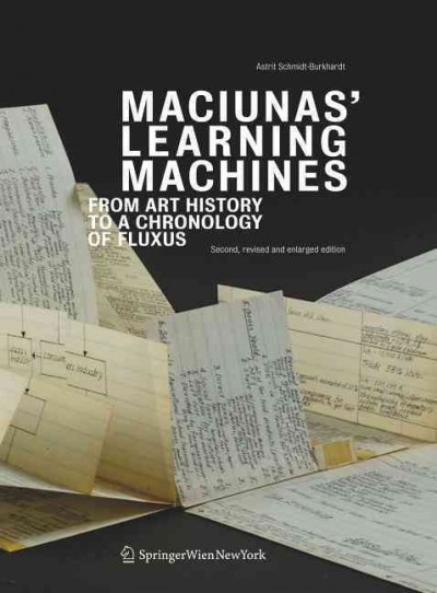 Maciunas' learning machines : from art history to a chronology of fluxus / Astrit Schmidt-Burkhardt ; with a foreword by Jon Hendricks ; [editor, Gerti Fietzek ; translation, Bronwen Saunders].
