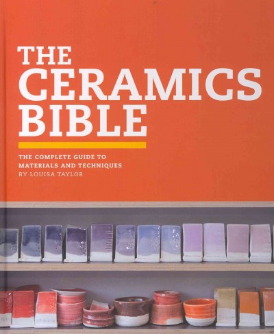The ceramics bible : the complete guide to materials and techniques / by Louisa Taylor.