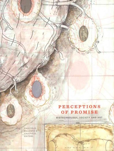 Perceptions of promise : biotechnology, society and art / Sean Caulfield, Curtis Gillespie & Timothy Caulfield, editors.