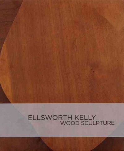 Ellsworth Kelly : wood sculpture / essay by Brenda Richardson.
