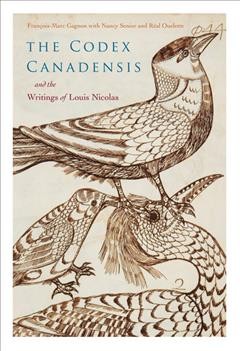 The Codex canadensis and the writings of Louis Nicolas : The natural history of the New World = Histoire naturelle des Indes occidentales / edited and with an introduction by François-Marc Gagnon ; translation by Nancy Senior ; modernization by Réal Ouellet.