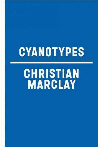 Cyanotypes / [by Christian Marclay ; edited by David Louis Norr ; foreword by Margaret A. Miller ; text by Noam M. Elcott].