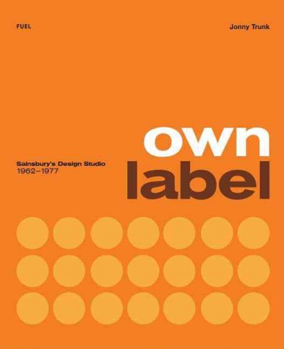 Own label : Sainsbury's design studio, 1962-1977 / Jonny Trunk ; with an essay by Emily King ; [edited by Damon Murray, Stephen Sorrell and Jonny Trunk].