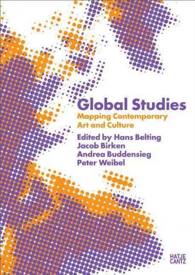 Global studies : mapping contemporary art and culture / Hans Belting ... [etc.] (eds.) ; texts by Julia T.S. Binter ... [et al.].
