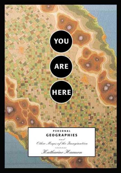 You are here : personal geographies and other maps of the imagination / Katharine Harmon.