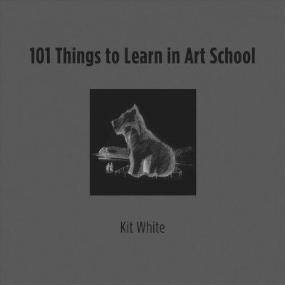 101 things to learn in art school / Kit White.