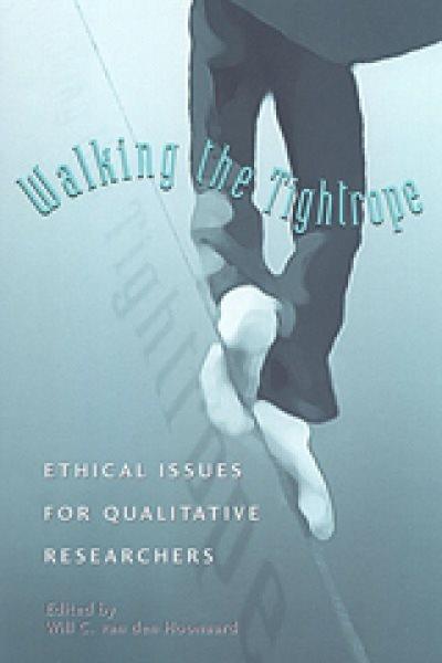 Walking the tightrope : ethical issues for qualitative researchers / edited by Will C. van den Hoonaard.