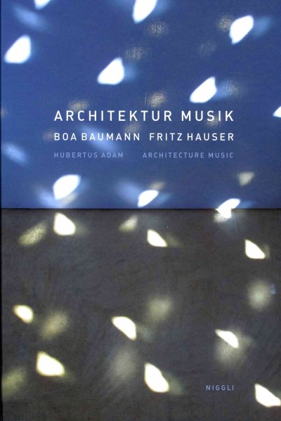 Architektur Musik = Architecture music / Boa Baumann, Fritz Hauser ; [essays], Hubertus Adam, [Matthias Haldemann].