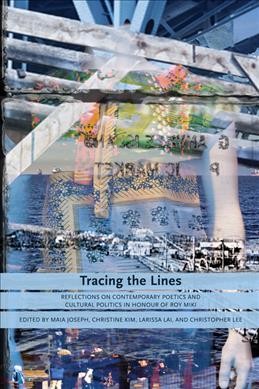 Tracing the lines : reflections on contemporary poetics and cultural politics in honour of Roy Miki / edited by Maia Joseph ... [et al.].