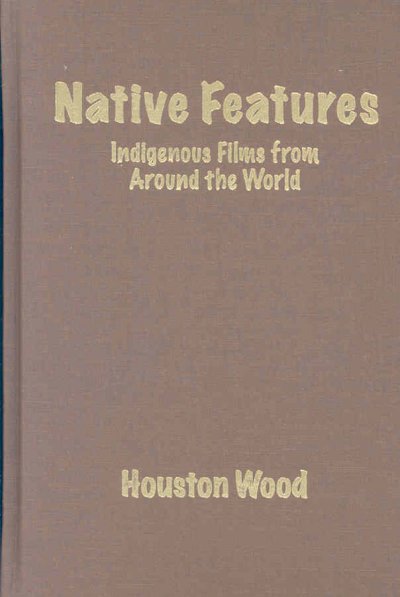 Native features : indigenous films from around the world / Houston Wood.
