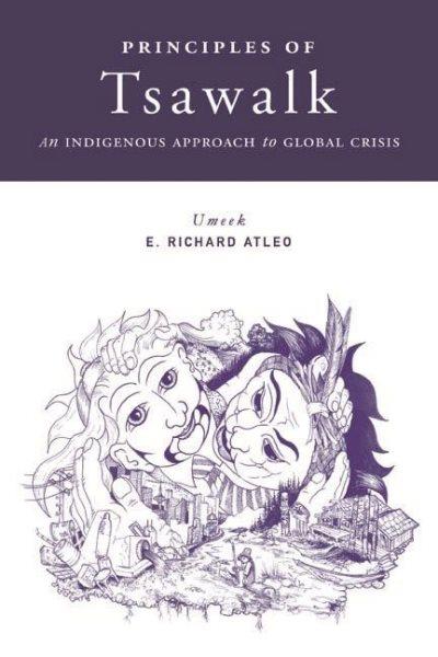 Principles of tsawalk : an Indigenous approach to global crisis / Umeek (E. Richard Atleo).