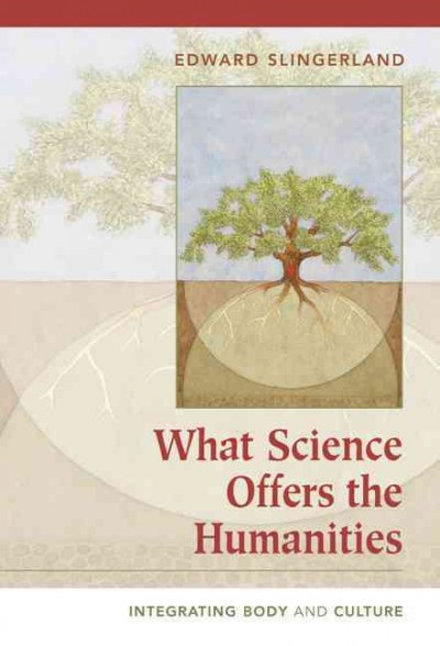 What science offers the humanities : integrating body and culture / Edward Slingerland.