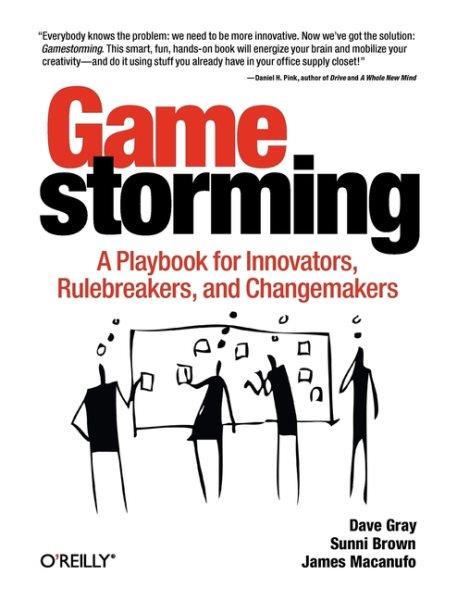 Gamestorming : a playbook for innovators, rulebreakers, and changemakers Dave Gray, Sunni Brown, and James Macanufo.